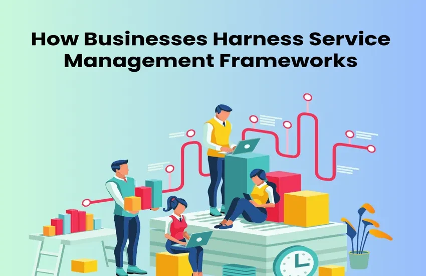  How Businesses Harness Service Management Frameworks