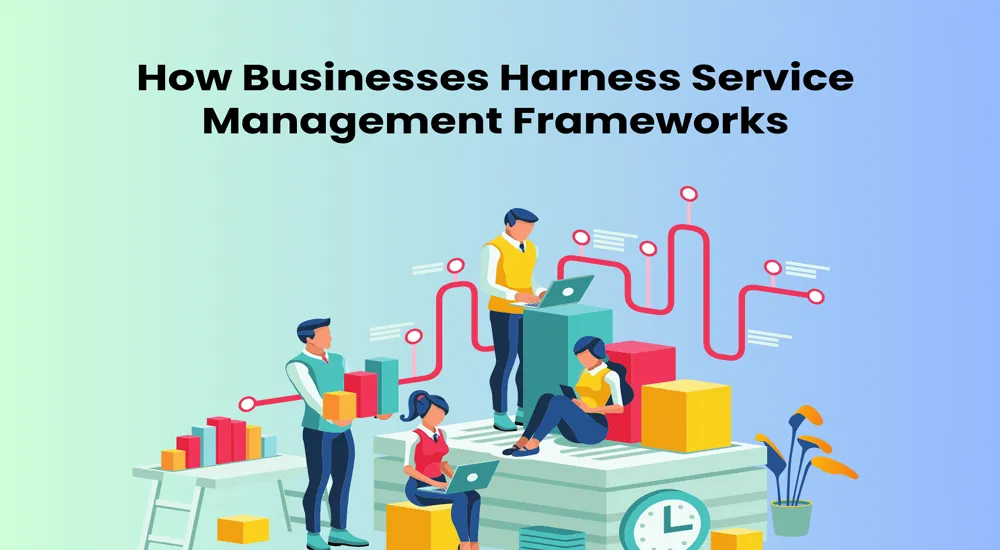 How Businesses Harness Service Management Frameworks